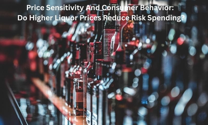 Price Sensitivity And Consumer Behavior Do Higher Liquor Prices Reduce Risk Spending